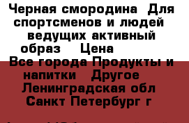 Sport Active «Черная смородина» Для спортсменов и людей, ведущих активный образ  › Цена ­ 1 200 - Все города Продукты и напитки » Другое   . Ленинградская обл.,Санкт-Петербург г.